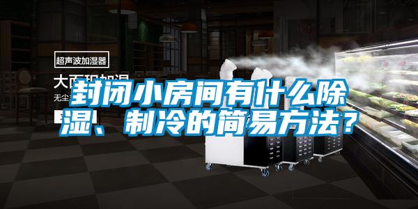 封閉小房間有什么除濕、制冷的簡易方法？