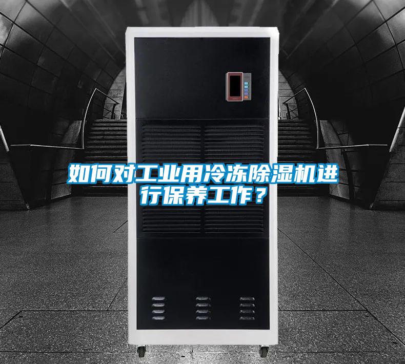 如何對(duì)工業(yè)用冷凍除濕機(jī)進(jìn)行保養(yǎng)工作？