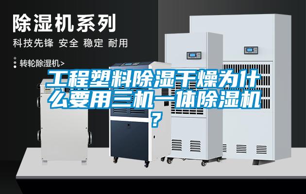 工程塑料除濕干燥為什么要用三機一體除濕機？