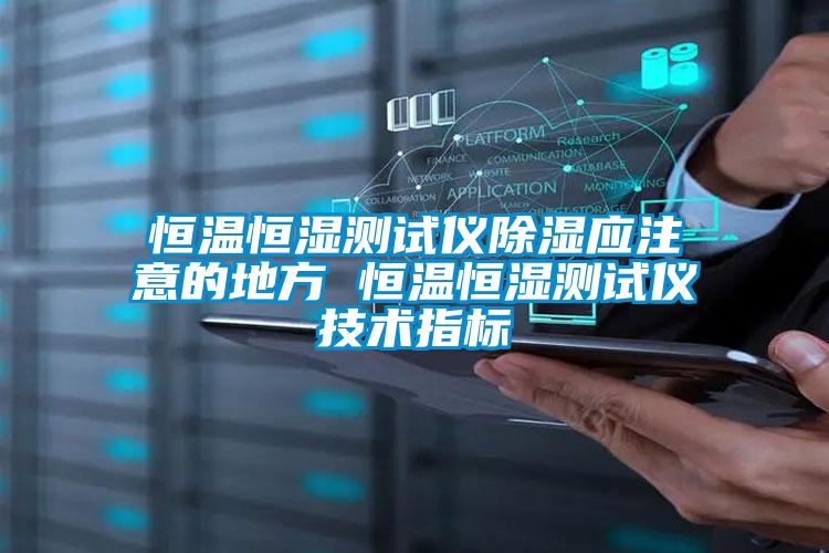 恒溫恒濕測試儀除濕應(yīng)注意的地方 恒溫恒濕測試儀技術(shù)指標(biāo)