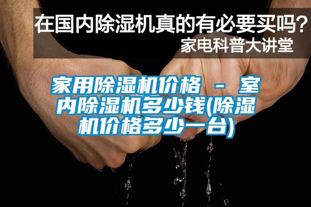 家用除濕機(jī)價(jià)格 - 室內(nèi)除濕機(jī)多少錢(除濕機(jī)價(jià)格多少一臺)