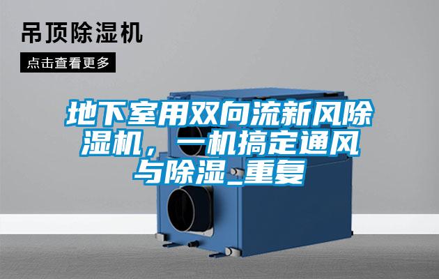 地下室用雙向流新風(fēng)除濕機(jī)，一機(jī)搞定通風(fēng)與除濕_重復(fù)