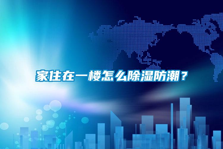 家住在一樓怎么除濕防潮？