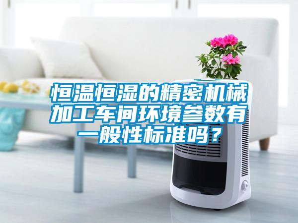 恒溫恒濕的精密機械加工車間環(huán)境參數(shù)有一般性標(biāo)準(zhǔn)嗎？