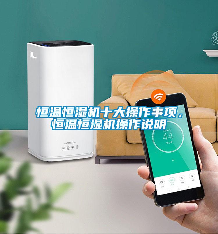 恒溫恒濕機十大操作事項，恒溫恒濕機操作說明