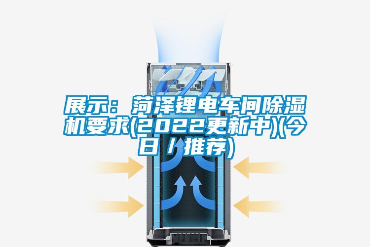 展示：菏澤鋰電車(chē)間除濕機(jī)要求(2022更新中)(今日／推薦)