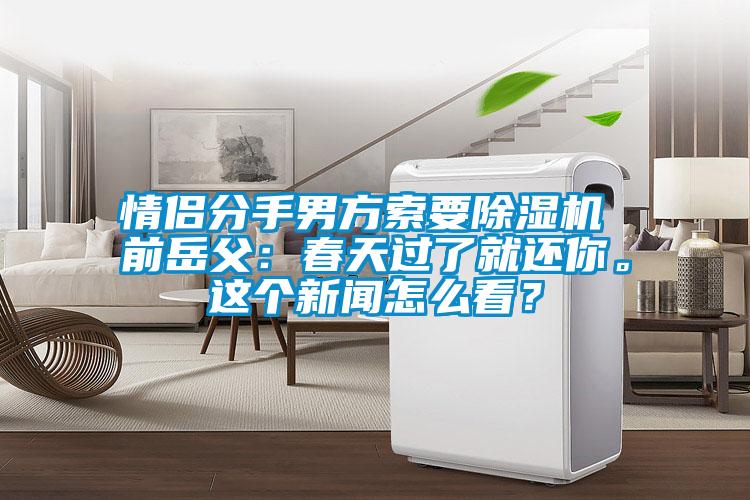 情侶分手男方索要除濕機(jī) 前岳父：春天過了就還你。這個(gè)新聞怎么看？