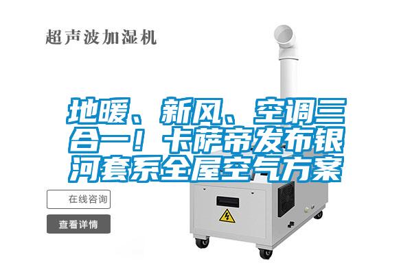 地暖、新風、空調三合一！卡薩帝發(fā)布銀河套系全屋空氣方案