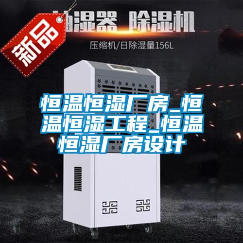 恒溫恒濕廠(chǎng)房_恒溫恒濕工程_恒溫恒濕廠(chǎng)房設(shè)計(jì)