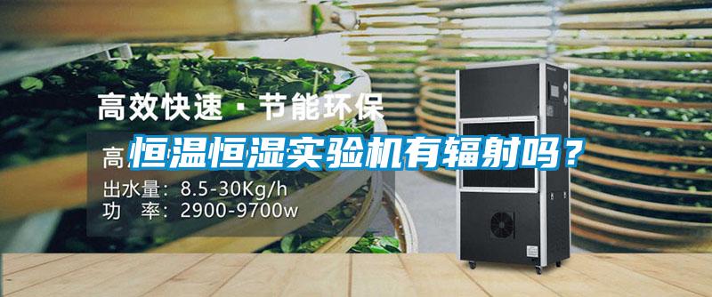 恒溫恒濕實驗機有輻射嗎？