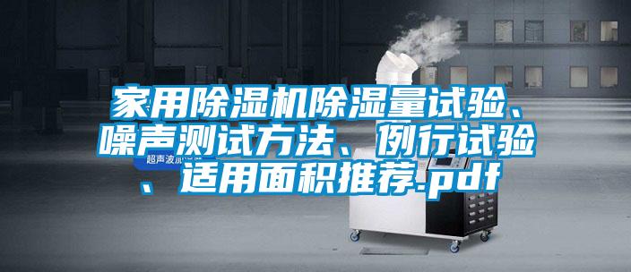 家用除濕機(jī)除濕量試驗(yàn)、噪聲測(cè)試方法、例行試驗(yàn)、適用面積推薦.pdf