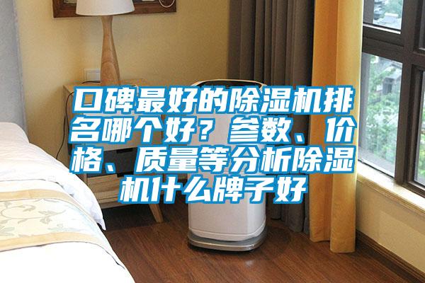 口碑最好的除濕機(jī)排名哪個(gè)好？參數(shù)、價(jià)格、質(zhì)量等分析除濕機(jī)什么牌子好