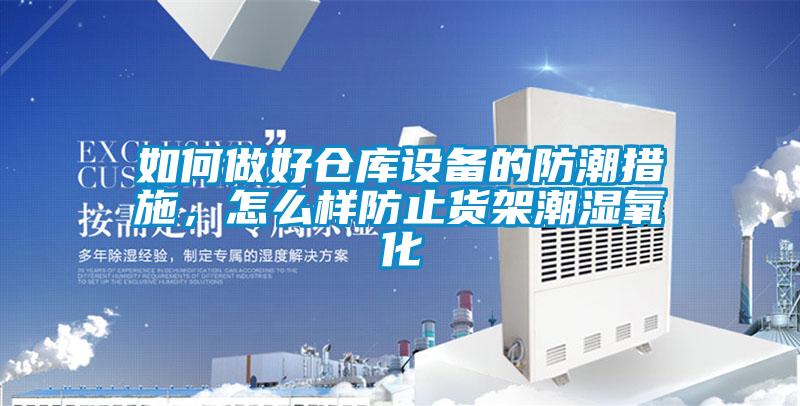如何做好倉(cāng)庫(kù)設(shè)備的防潮措施，怎么樣防止貨架潮濕氧化