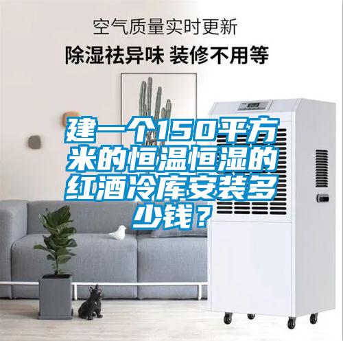 建一個(gè)150平方米的恒溫恒濕的紅酒冷庫(kù)安裝多少錢(qián)？