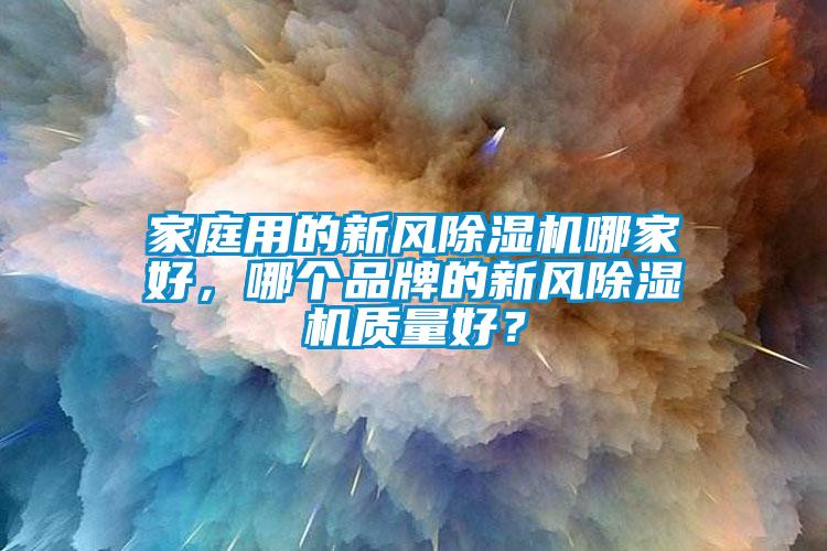 家庭用的新風除濕機哪家好，哪個品牌的新風除濕機質量好？