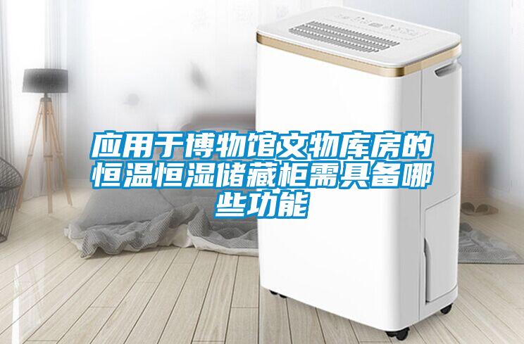 應(yīng)用于博物館文物庫房的恒溫恒濕儲藏柜需具備哪些功能