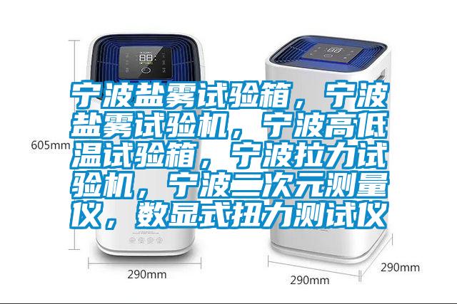 寧波鹽霧試驗箱，寧波鹽霧試驗機，寧波高低溫試驗箱，寧波拉力試驗機，寧波二次元測量儀，數顯式扭力測試儀