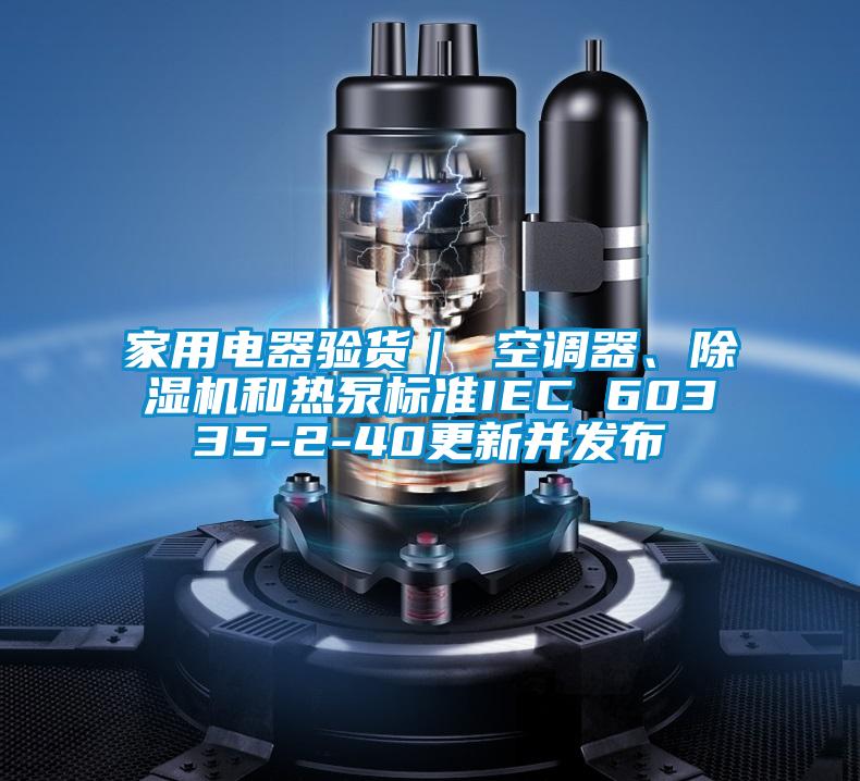 家用電器驗貨｜ 空調器、除濕機和熱泵標準IEC 60335-2-40更新并發布