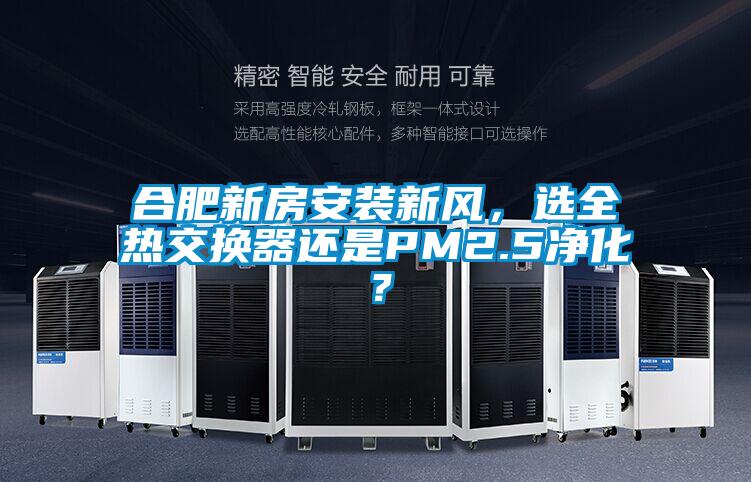 合肥新房安裝新風(fēng)，選全熱交換器還是PM2.5凈化？