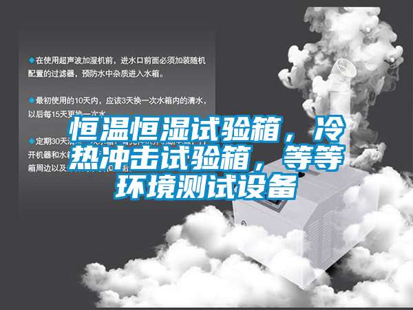 恒溫恒濕試驗箱，冷熱沖擊試驗箱，等等環境測試設備