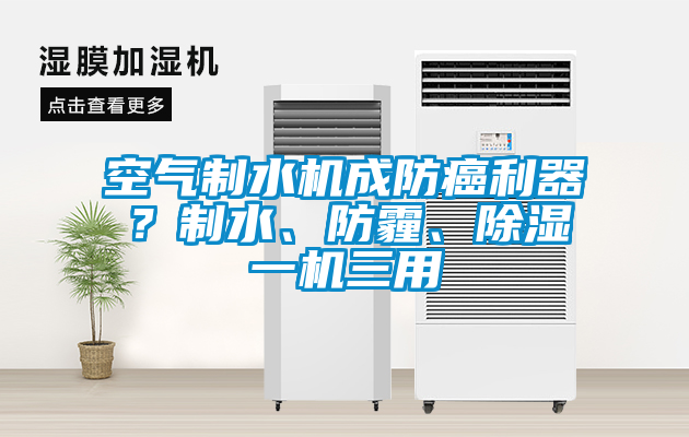 空氣制水機(jī)成防癌利器？制水、防霾、除濕一機(jī)三用