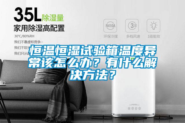 恒溫恒濕試驗箱溫度異常該怎么辦？有什么解決方法？