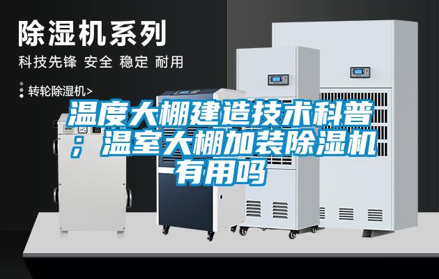溫度大棚建造技術(shù)科普；溫室大棚加裝除濕機(jī)有用嗎