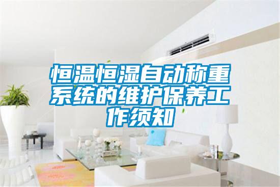 恒溫恒濕自動稱重系統(tǒng)的維護保養(yǎng)工作須知