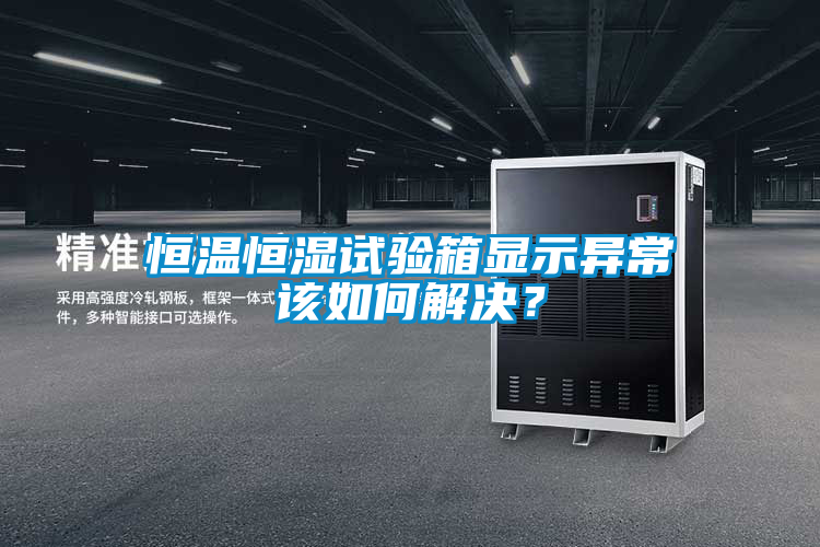 恒溫恒濕試驗箱顯示異常該如何解決？