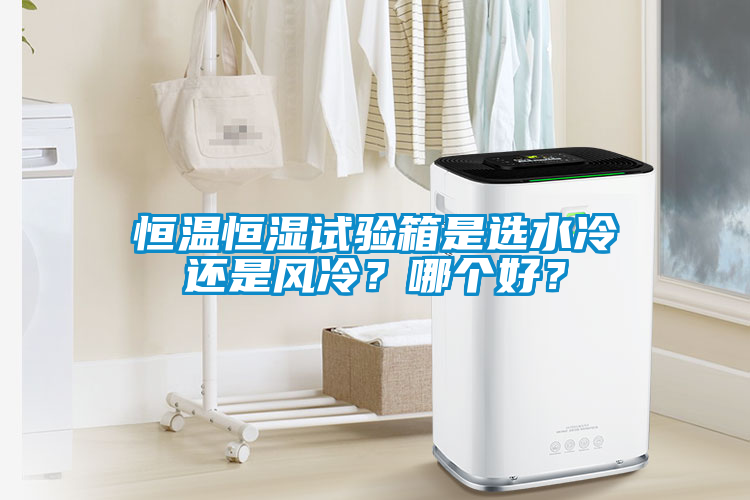 恒溫恒濕試驗箱是選水冷還是風冷？哪個好？