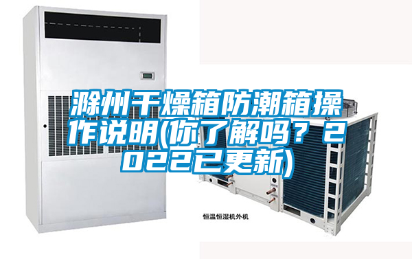 滁州干燥箱防潮箱操作說(shuō)明(你了解嗎？2022已更新)