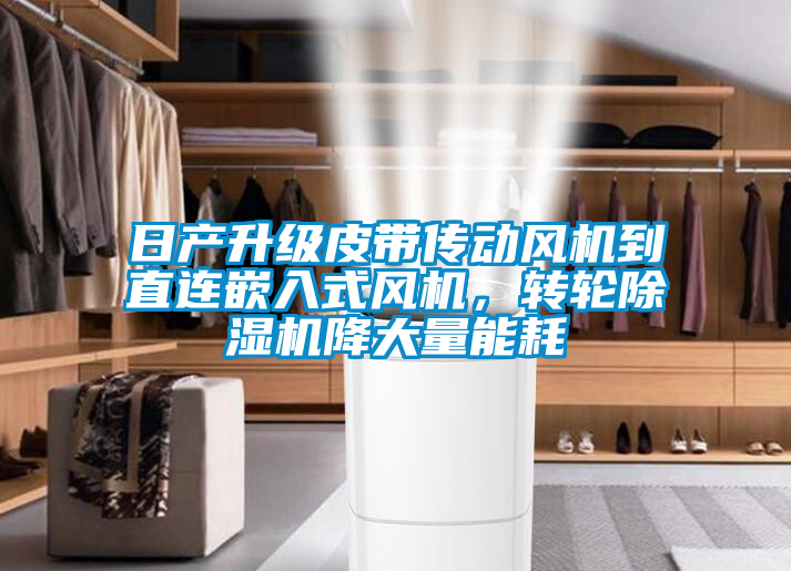 日產(chǎn)升級皮帶傳動風(fēng)機到直連嵌入式風(fēng)機，轉(zhuǎn)輪除濕機降大量能耗