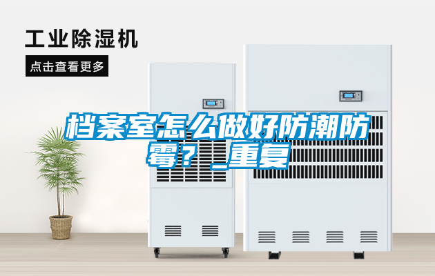 檔案室怎么做好防潮防霉？_重復(fù)
