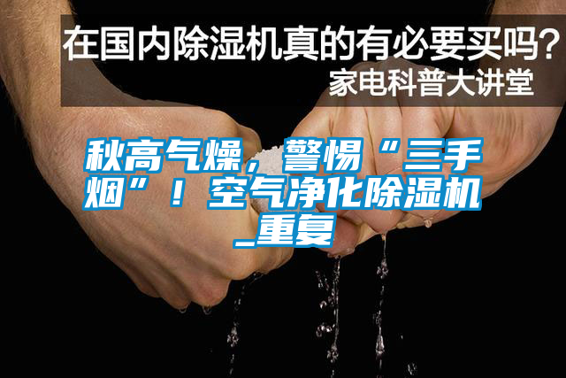 秋高氣燥，警惕“三手煙”！空氣凈化除濕機_重復