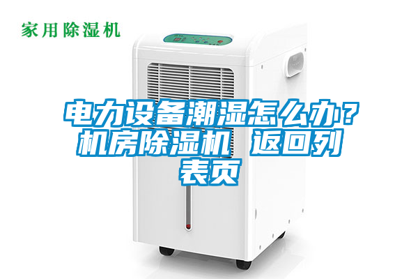 電力設備潮濕怎么辦？機房除濕機 返回列表頁
