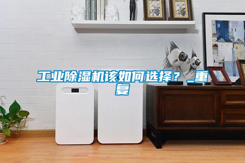 工業除濕機該如何選擇？_重復