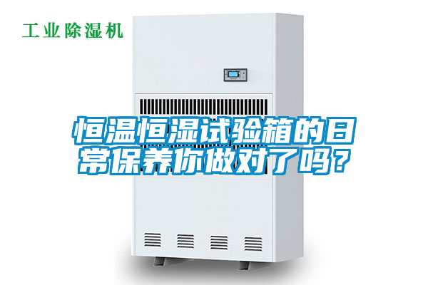 恒溫恒濕試驗(yàn)箱的日常保養(yǎng)你做對(duì)了嗎？