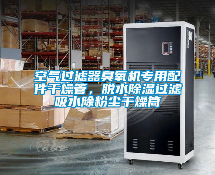 空氣過濾器臭氧機專用配件干燥管，脫水除濕過濾吸水除粉塵干燥筒