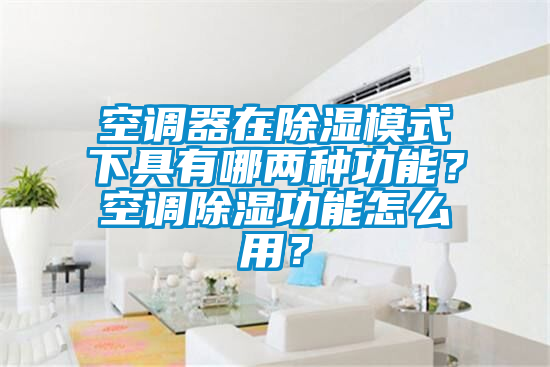 空調器在除濕模式下具有哪兩種功能？空調除濕功能怎么用？