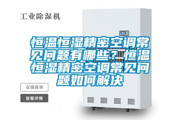 恒溫恒濕精密空調常見問題有哪些？恒溫恒濕精密空調常見問題如何解決