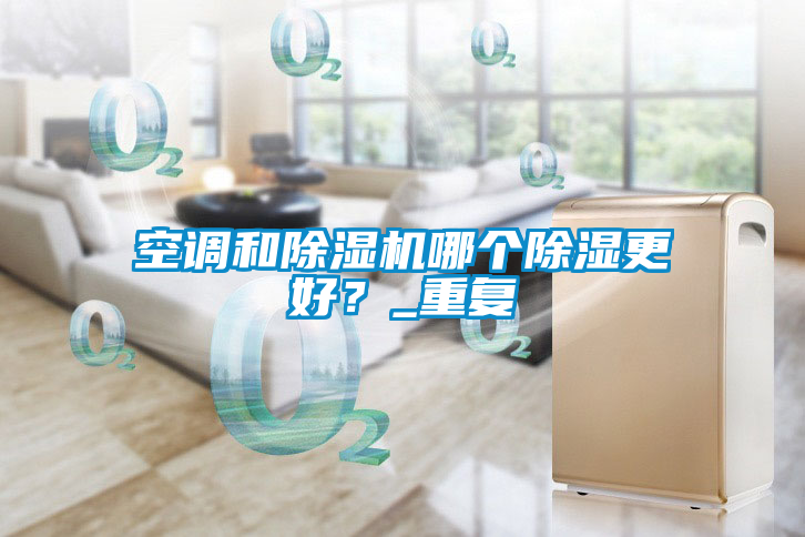 空調和除濕機哪個除濕更好？_重復