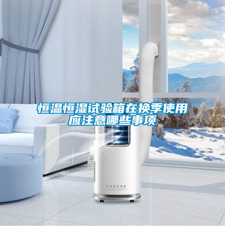 恒溫恒濕試驗(yàn)箱在換季使用應(yīng)注意哪些事項