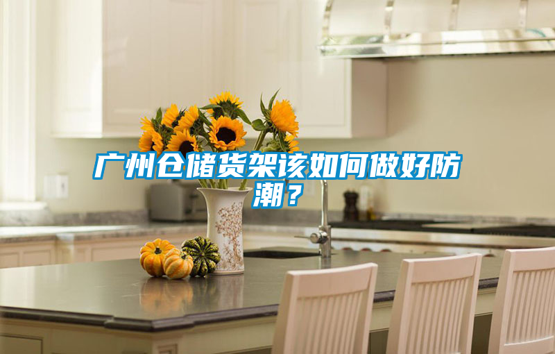 廣州倉儲貨架該如何做好防潮？