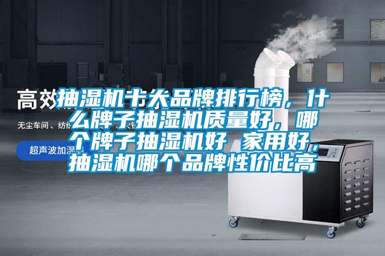 抽濕機十大品牌排行榜，什么牌子抽濕機質(zhì)量好，哪個牌子抽濕機好 家用好，抽濕機哪個品牌性價比高