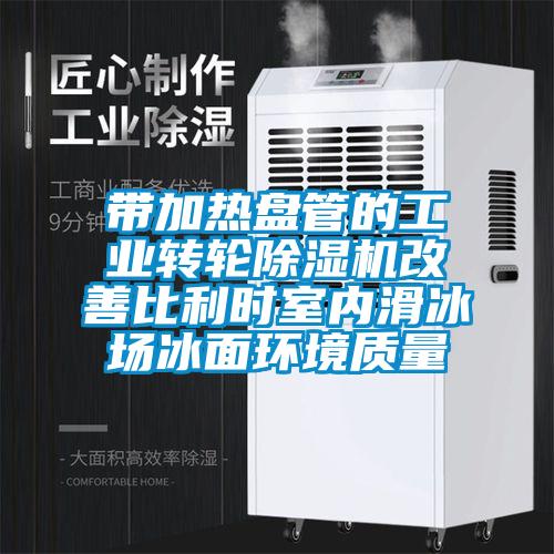 帶加熱盤管的工業(yè)轉(zhuǎn)輪除濕機(jī)改善比利時(shí)室內(nèi)滑冰場(chǎng)冰面環(huán)境質(zhì)量