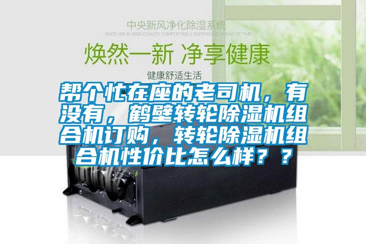 幫個(gè)忙在座的老司機(jī)，有沒有，鶴壁轉(zhuǎn)輪除濕機(jī)組合機(jī)訂購(gòu)，轉(zhuǎn)輪除濕機(jī)組合機(jī)性價(jià)比怎么樣？？