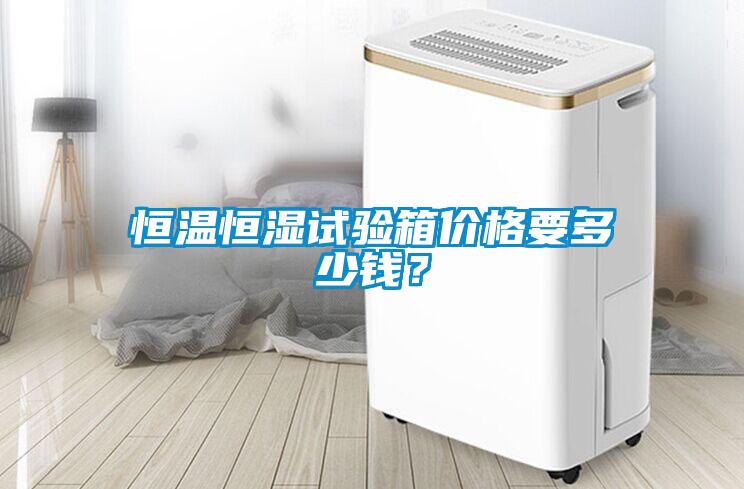 恒溫恒濕試驗(yàn)箱價(jià)格要多少錢？