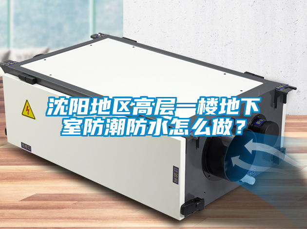 沈陽地區高層一樓地下室防潮防水怎么做？