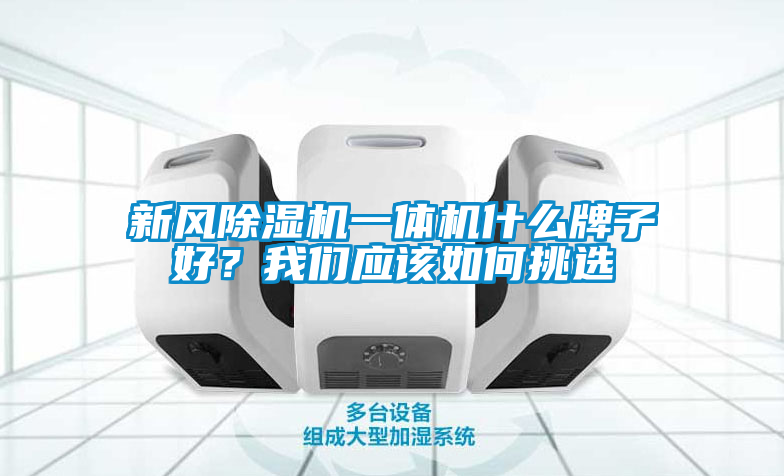 新風除濕機一體機什么牌子好？我們應該如何挑選