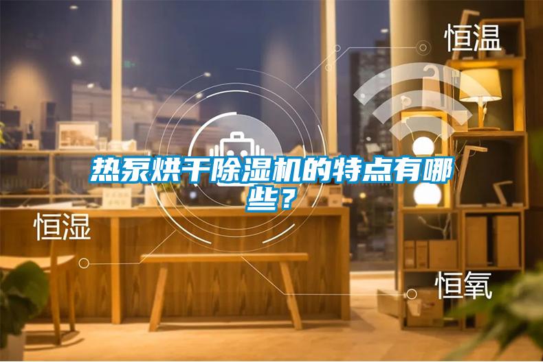 熱泵烘干除濕機(jī)的特點(diǎn)有哪些？